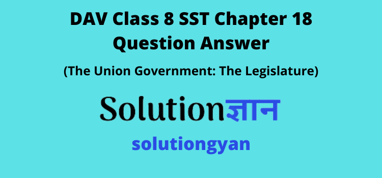 DAV Class 8 SST Chapter 18 Question Answer The Union Government The Legislature