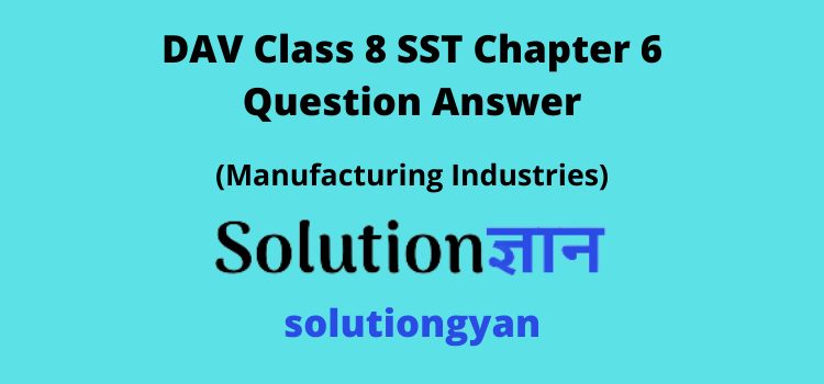 DAV Class 8 SST Chapter 6 Question Answer Manufacturing Industries
